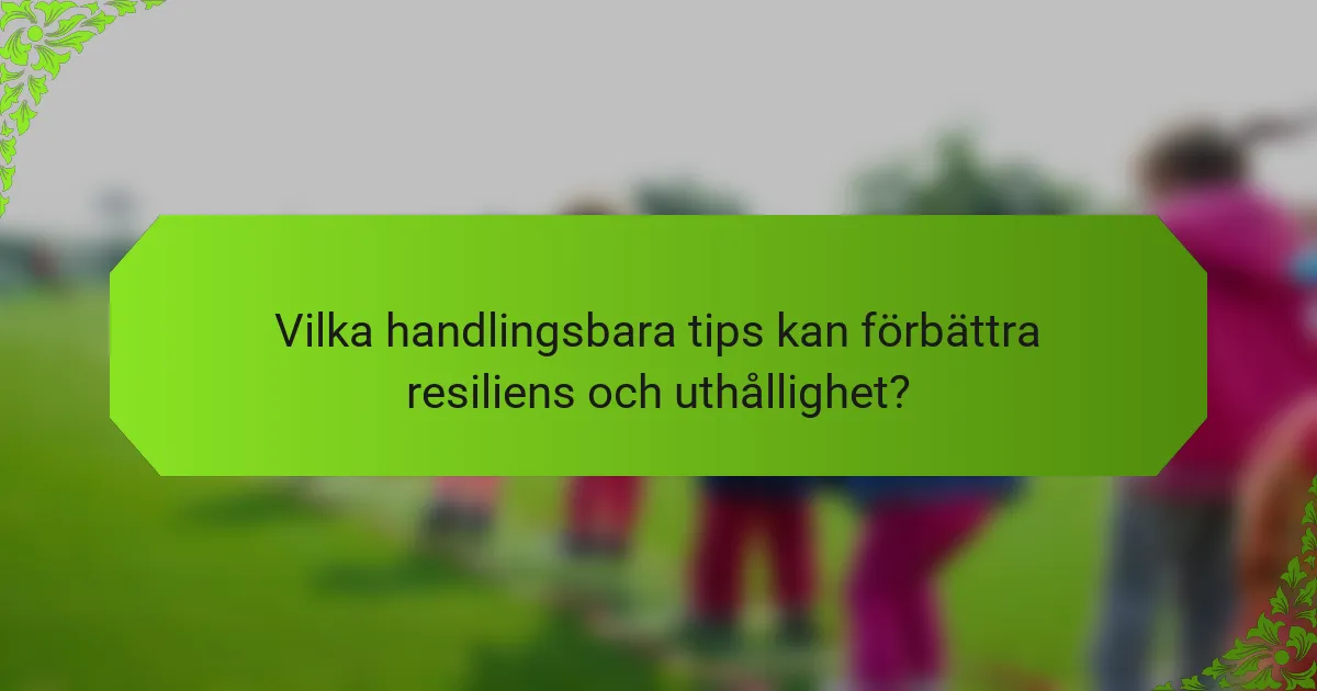 Vilka handlingsbara tips kan förbättra resiliens och uthållighet?