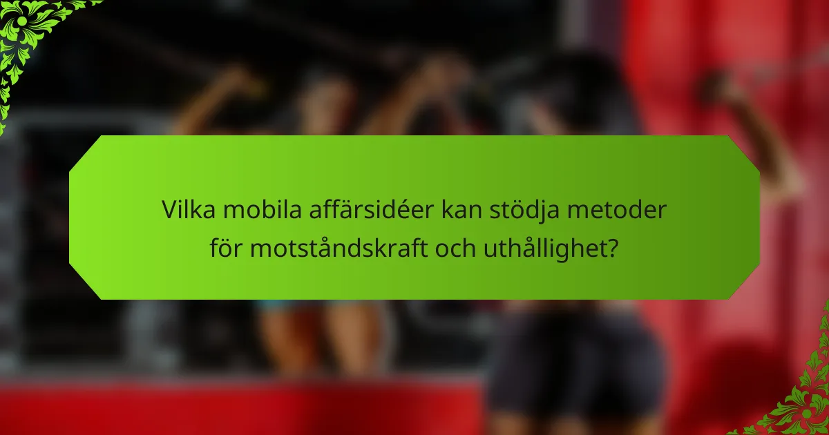 Vilka mobila affärsidéer kan stödja metoder för motståndskraft och uthållighet?