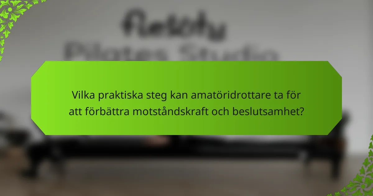 Vilka praktiska steg kan amatöridrottare ta för att förbättra motståndskraft och beslutsamhet?