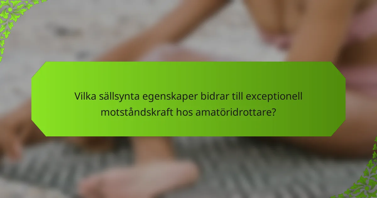 Vilka sällsynta egenskaper bidrar till exceptionell motståndskraft hos amatöridrottare?