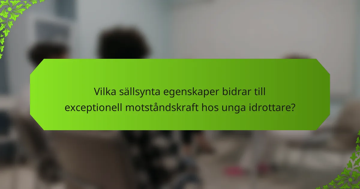 Vilka sällsynta egenskaper bidrar till exceptionell motståndskraft hos unga idrottare?