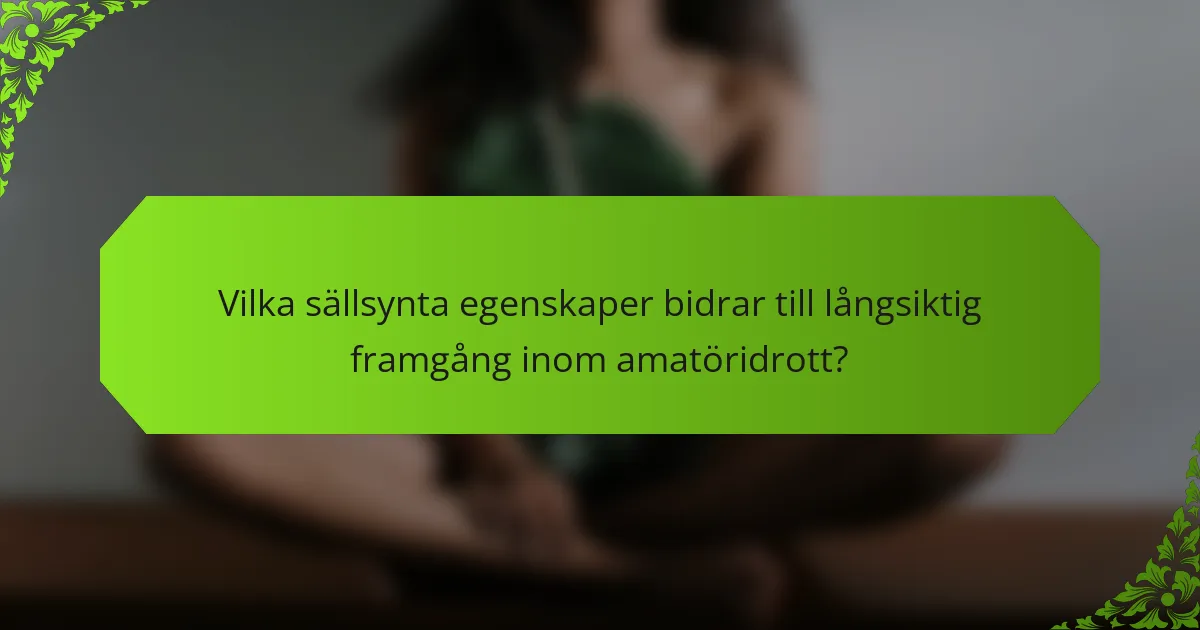 Vilka sällsynta egenskaper bidrar till långsiktig framgång inom amatöridrott?