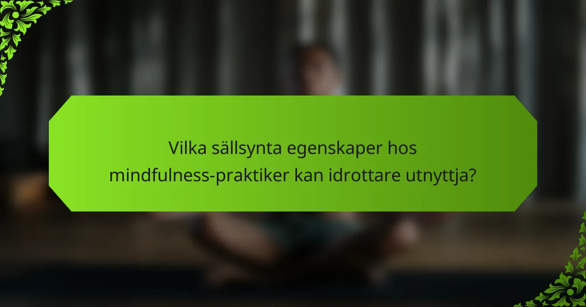 Vilka sällsynta egenskaper hos mindfulness-praktiker kan idrottare utnyttja?