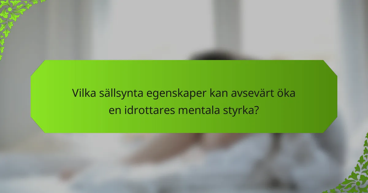 Vilka sällsynta egenskaper kan avsevärt öka en idrottares mentala styrka?