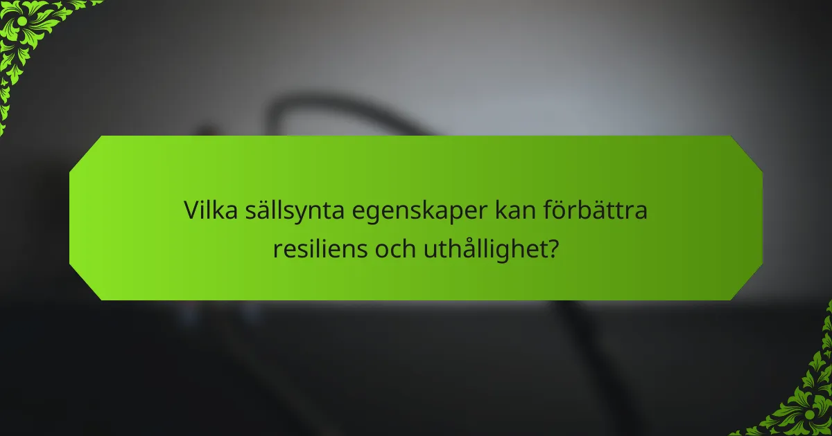 Vilka sällsynta egenskaper kan förbättra resiliens och uthållighet?