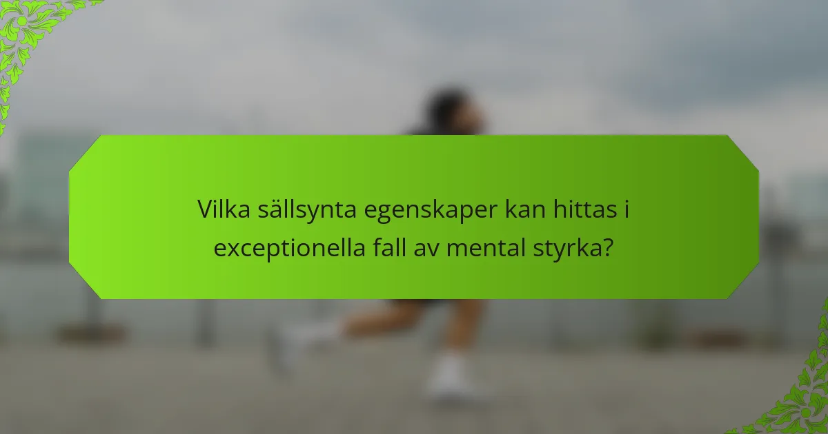 Vilka sällsynta egenskaper kan hittas i exceptionella fall av mental styrka?