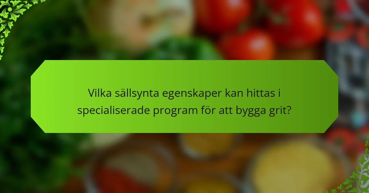 Vilka sällsynta egenskaper kan hittas i specialiserade program för att bygga grit?