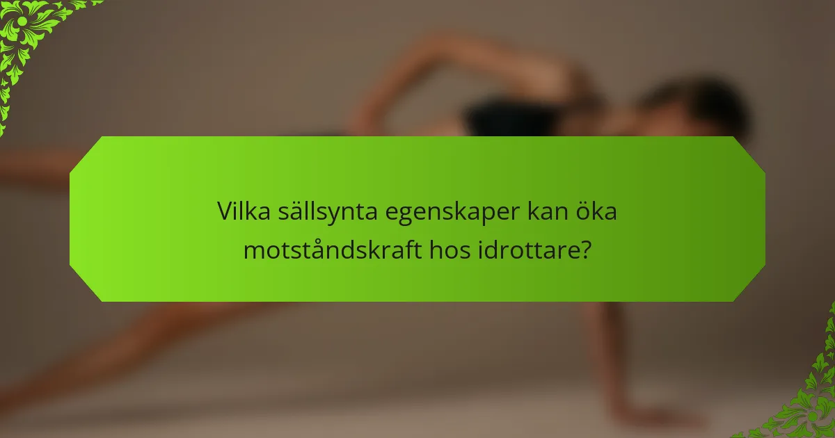 Vilka sällsynta egenskaper kan öka motståndskraft hos idrottare?