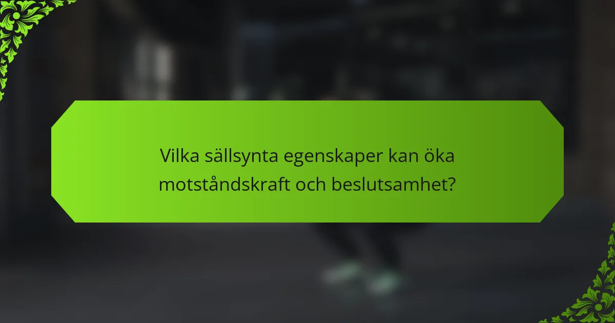 Vilka sällsynta egenskaper kan öka motståndskraft och beslutsamhet?