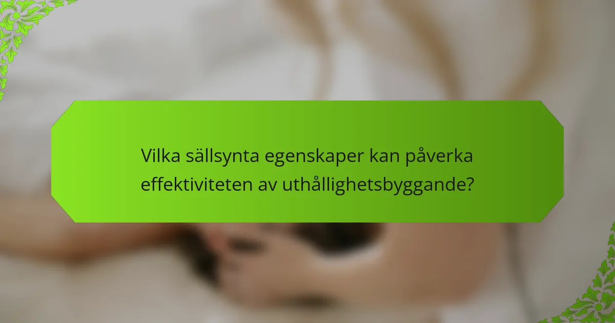 Vilka sällsynta egenskaper kan påverka effektiviteten av uthållighetsbyggande?