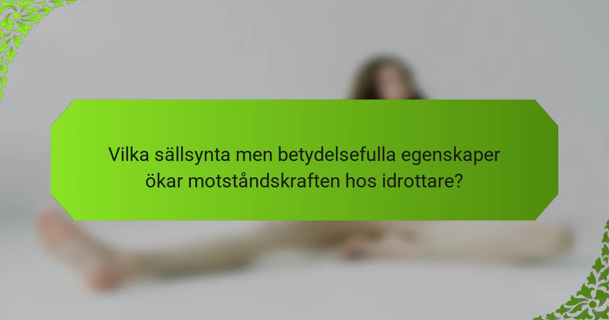 Vilka sällsynta men betydelsefulla egenskaper ökar motståndskraften hos idrottare?