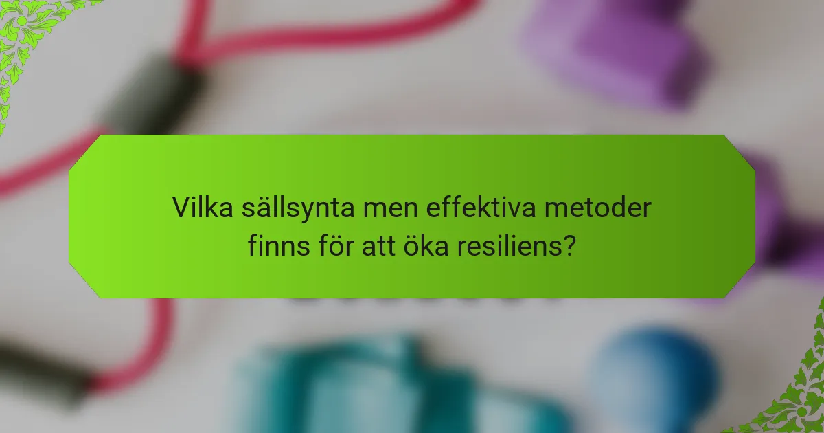 Vilka sällsynta men effektiva metoder finns för att öka resiliens?