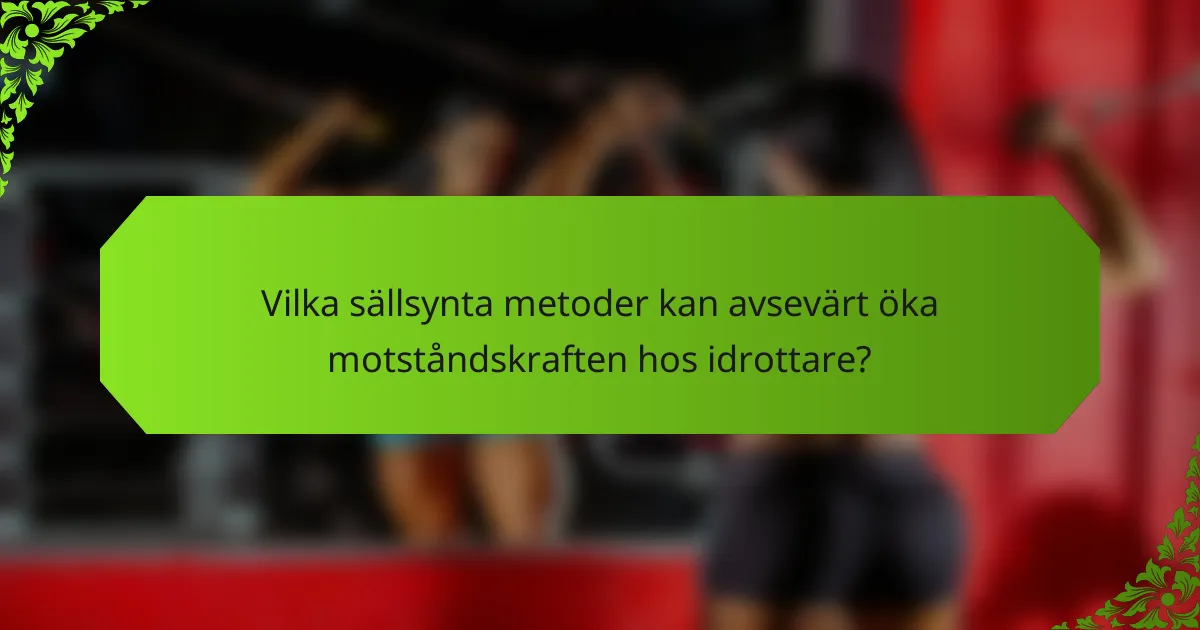 Vilka sällsynta metoder kan avsevärt öka motståndskraften hos idrottare?
