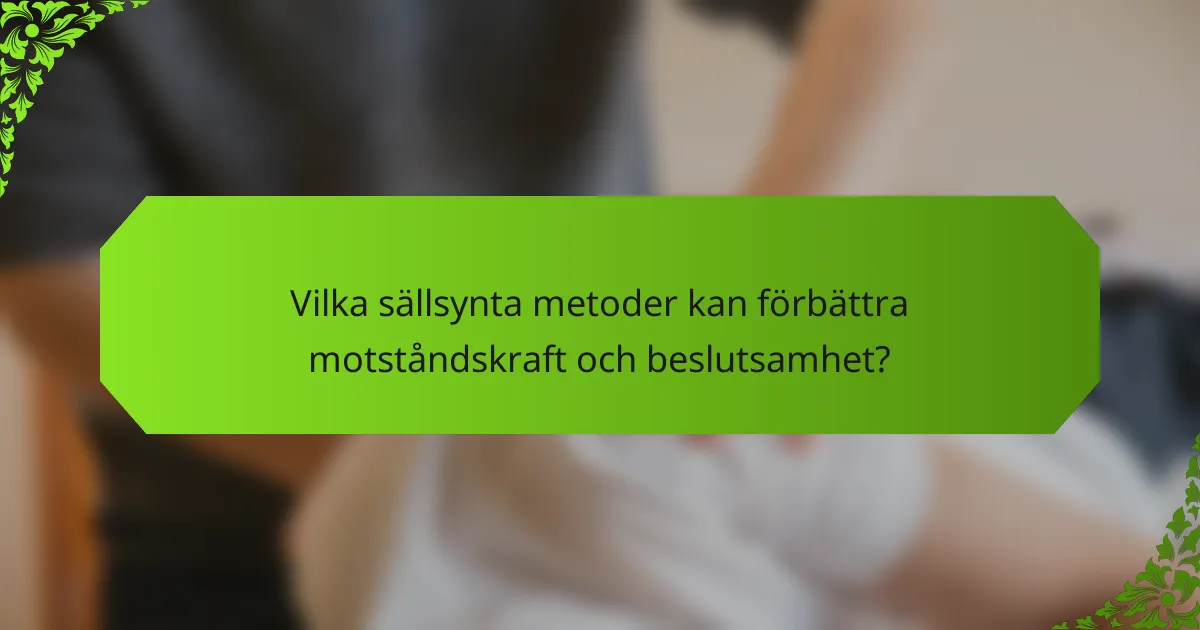 Vilka sällsynta metoder kan förbättra motståndskraft och beslutsamhet?