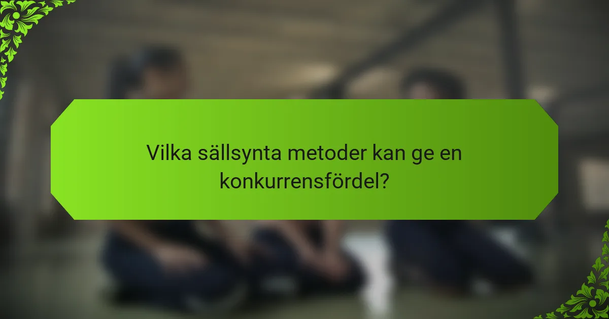 Vilka sällsynta metoder kan ge en konkurrensfördel?