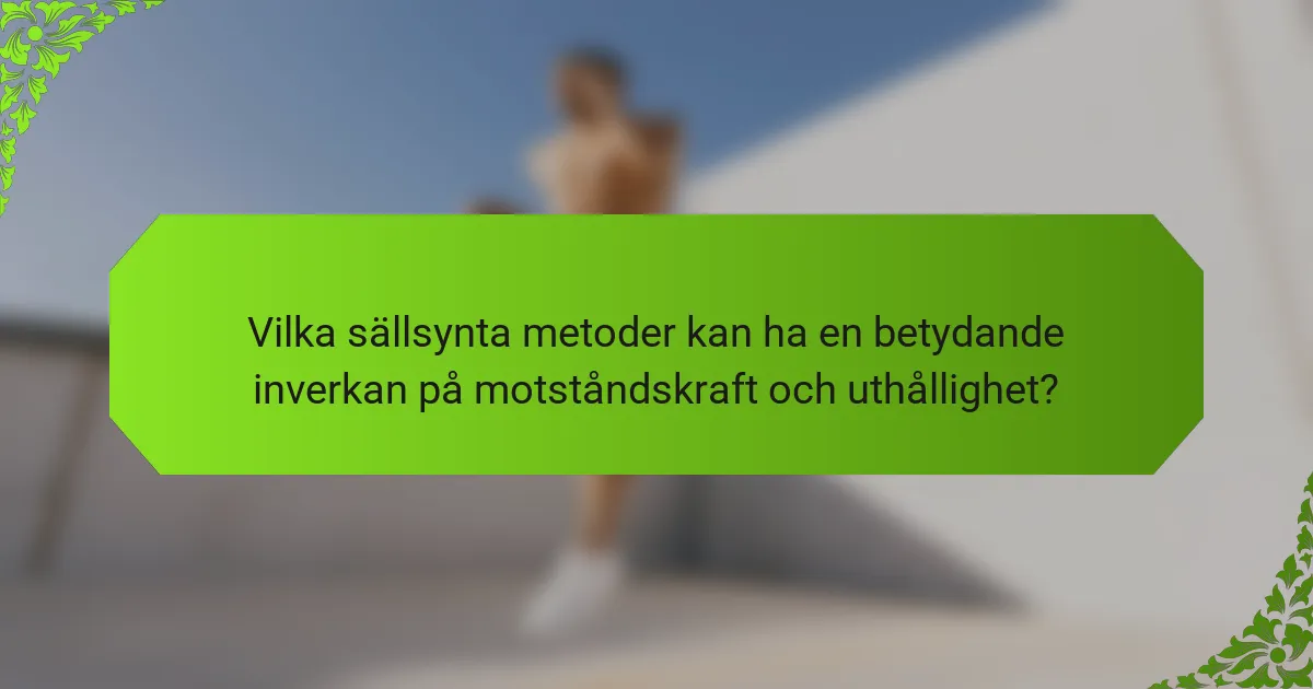Vilka sällsynta metoder kan ha en betydande inverkan på motståndskraft och uthållighet?