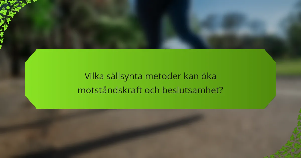 Vilka sällsynta metoder kan öka motståndskraft och beslutsamhet?