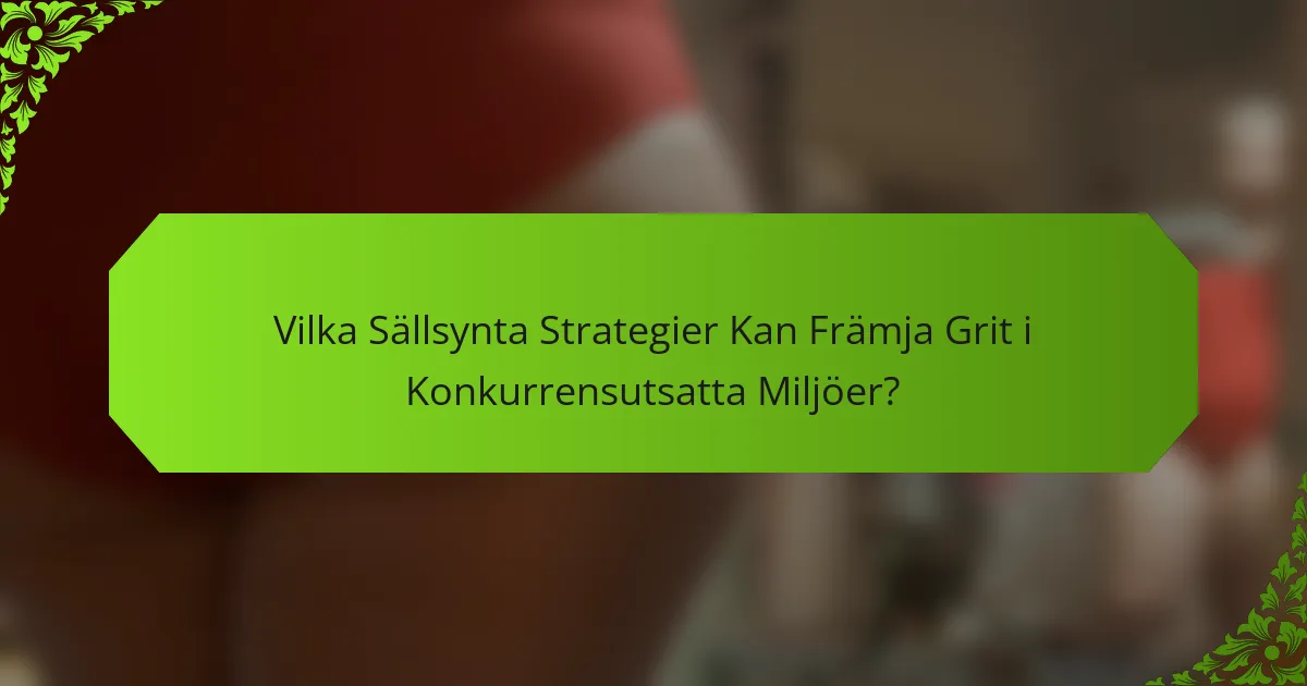 Vilka Sällsynta Strategier Kan Främja Grit i Konkurrensutsatta Miljöer?