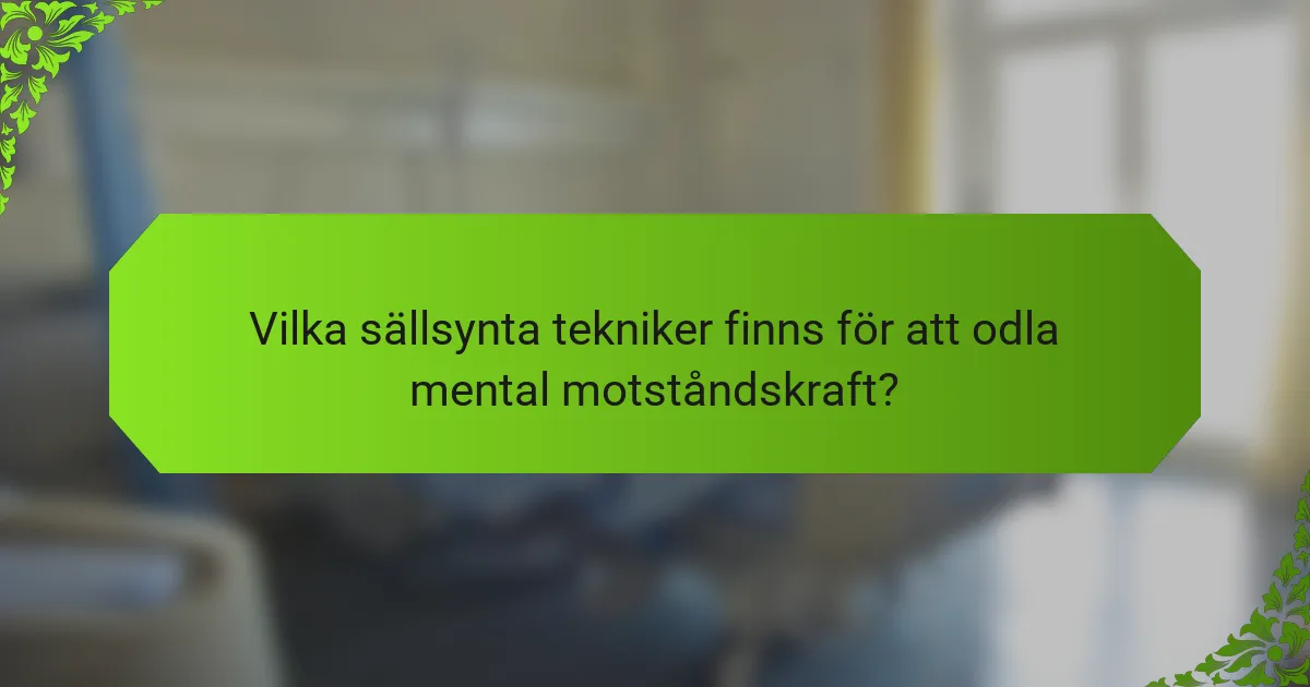 Vilka sällsynta tekniker finns för att odla mental motståndskraft?