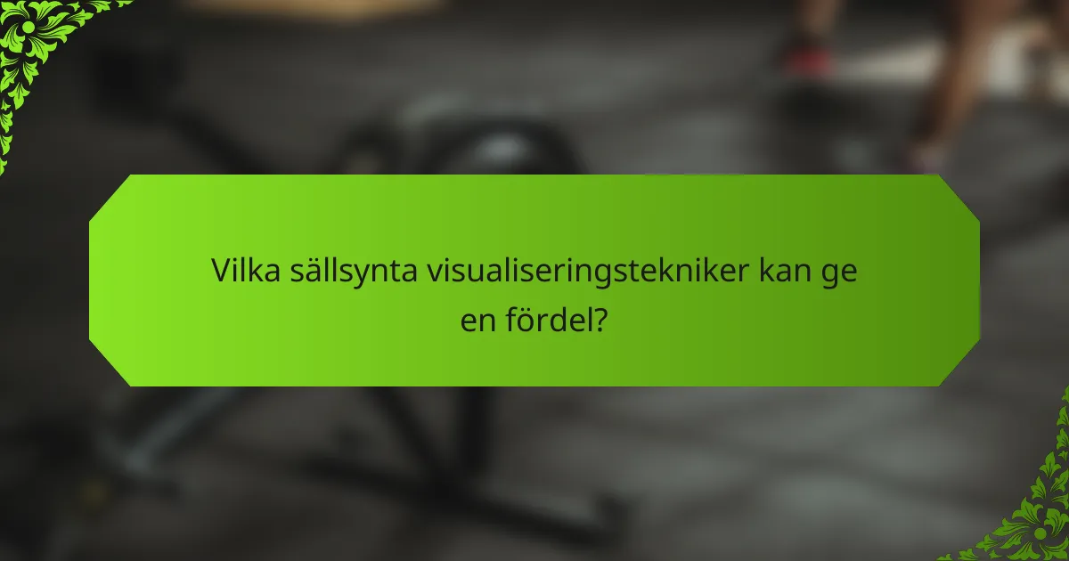 Vilka sällsynta visualiseringstekniker kan ge en fördel?