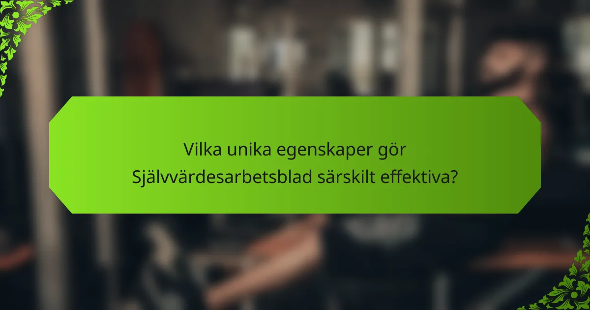 Vilka unika egenskaper gör Självvärdesarbetsblad särskilt effektiva?