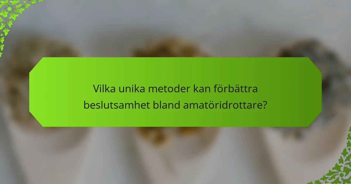 Vilka unika metoder kan förbättra beslutsamhet bland amatöridrottare?