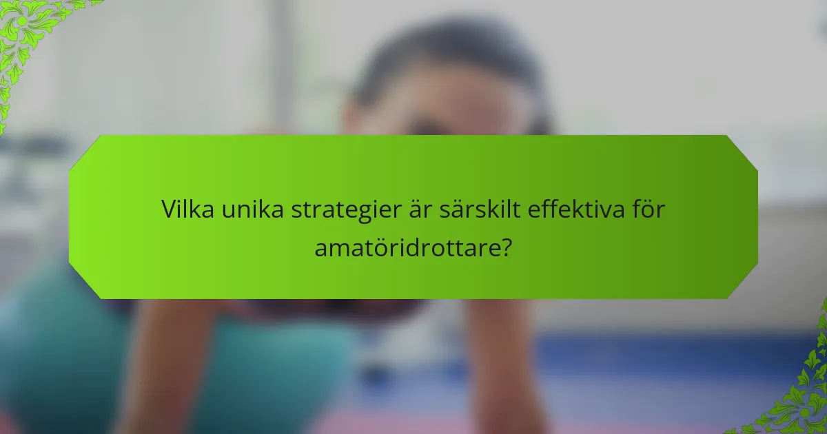 Vilka unika strategier är särskilt effektiva för amatöridrottare?