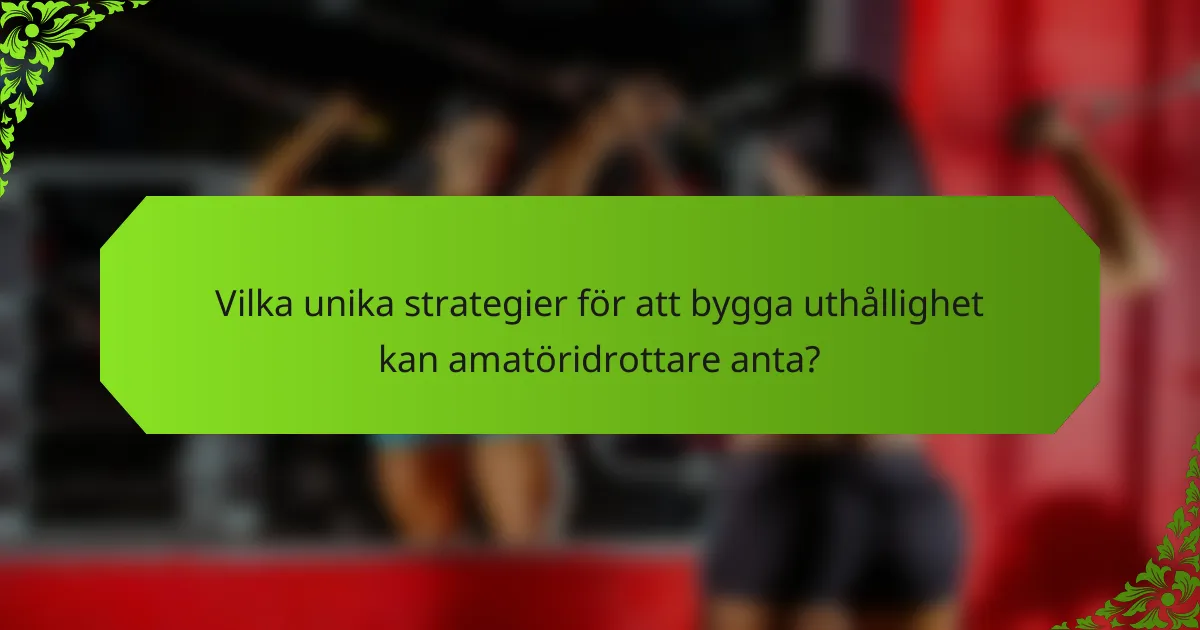 Vilka unika strategier för att bygga uthållighet kan amatöridrottare anta?
