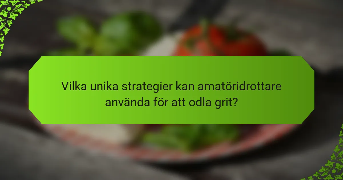 Vilka unika strategier kan amatöridrottare använda för att odla grit?