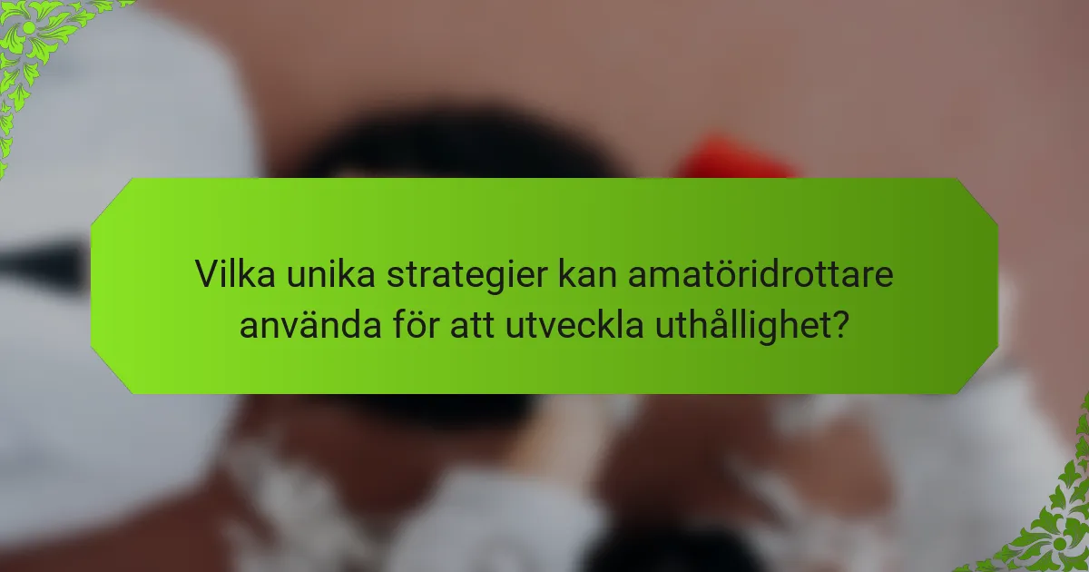 Vilka unika strategier kan amatöridrottare använda för att utveckla uthållighet?