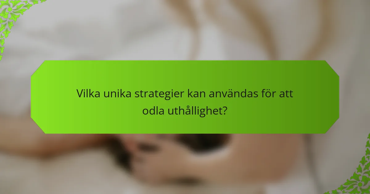 Vilka unika strategier kan användas för att odla uthållighet?