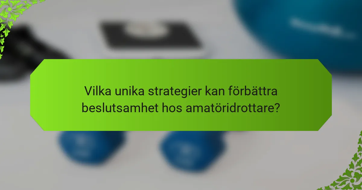 Vilka unika strategier kan förbättra beslutsamhet hos amatöridrottare?