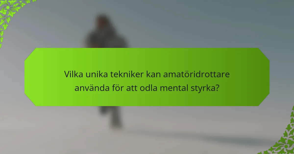 Vilka unika tekniker kan amatöridrottare använda för att odla mental styrka?