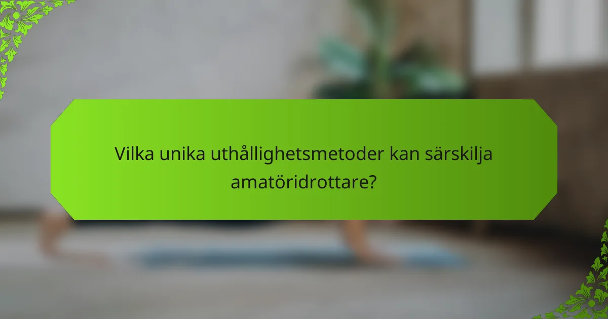 Vilka unika uthållighetsmetoder kan särskilja amatöridrottare?